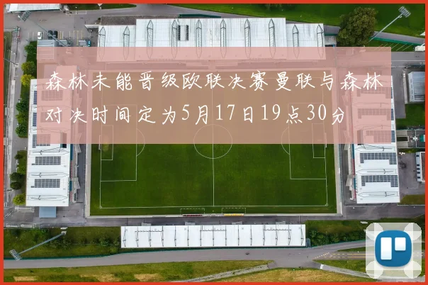 森林未能晋级欧联决赛曼联与森林对决时间定为5月17日19点30分