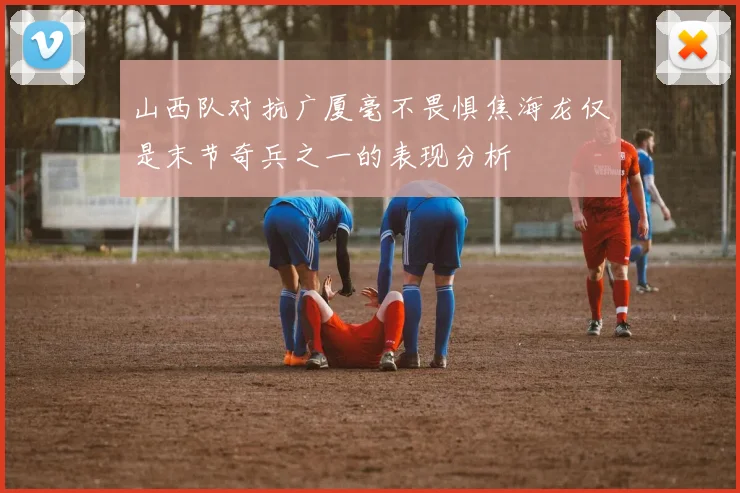 山西队对抗广厦毫不畏惧焦海龙仅是末节奇兵之一的表现分析
