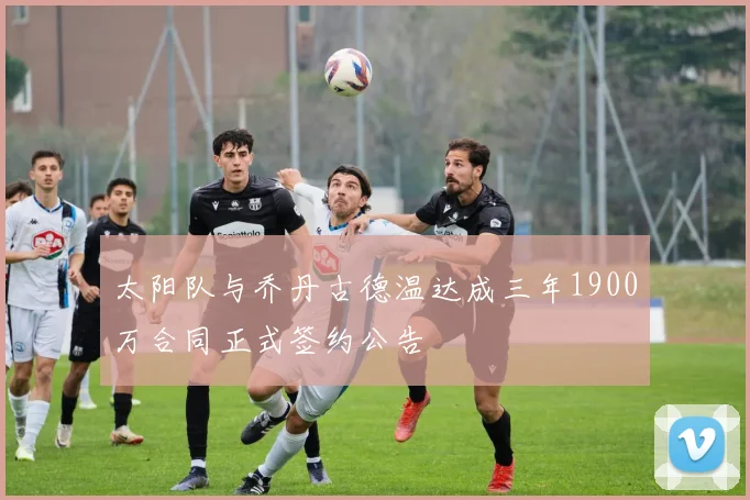 太阳队与乔丹古德温达成三年1900万合同正式签约公告