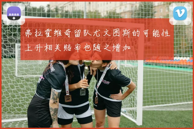 弗拉霍维奇留队尤文图斯的可能性上升相关赔率也随之增加