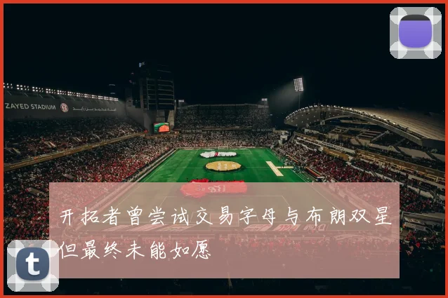 开拓者曾尝试交易字母与布朗双星但最终未能如愿