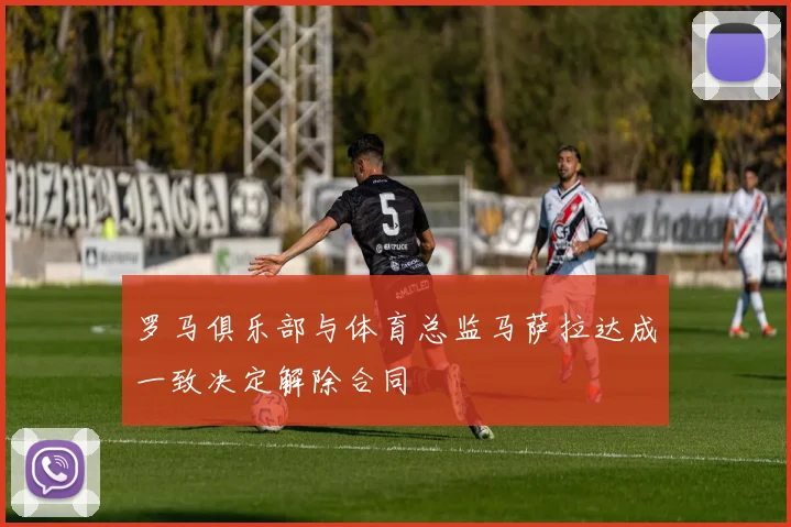 罗马俱乐部与体育总监马萨拉达成一致决定解除合同